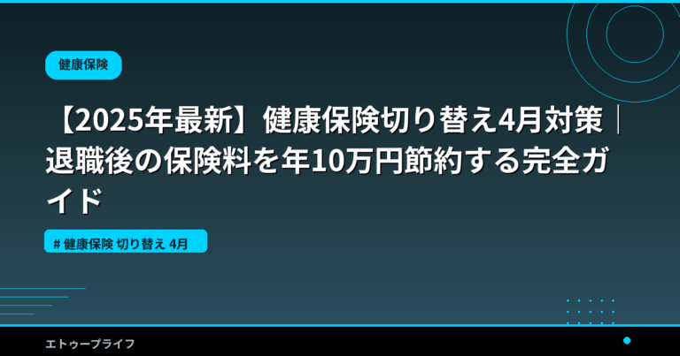 【2025年最新】健康保険切り替え4月対策｜退職後の保険料を年10万円節約する完全ガイド
