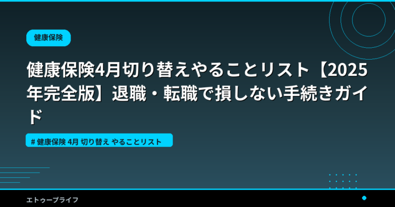 健康保険4月切り替えやることリスト【2025年完全版】退職・転職で損しない手続きガイド