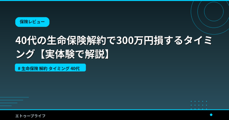 40代の生命保険解約で300万円損するタイミング【実体験で解説】