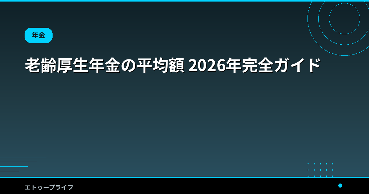 老齢厚生年金の平均額 2026年完全ガイド